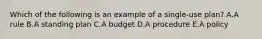 Which of the following is an example of a​ single-use plan? A.A rule B.A standing plan C.A budget D.A procedure E.A policy