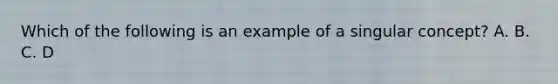 Which of the following is an example of a singular concept? A. B. C. D