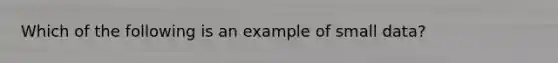 Which of the following is an example of small data?