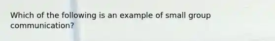 Which of the following is an example of small group communication?