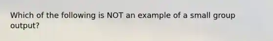 Which of the following is NOT an example of a small group output?