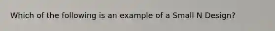 Which of the following is an example of a Small N Design?