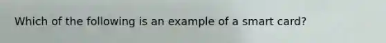 Which of the following is an example of a smart card?