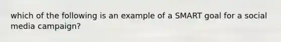 which of the following is an example of a SMART goal for a social media campaign?