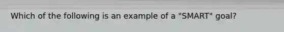 Which of the following is an example of a "SMART" goal?