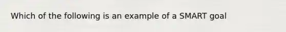 Which of the following is an example of a SMART goal