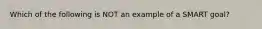 Which of the following is NOT an example of a SMART goal?