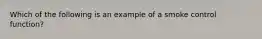 Which of the following is an example of a smoke control function?