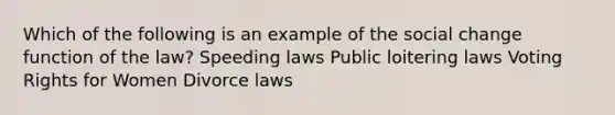 Which of the following is an example of the social change function of the law? Speeding laws Public loitering laws Voting Rights for Women Divorce laws