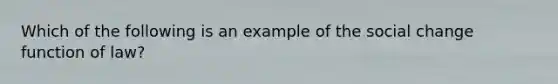 Which of the following is an example of the social change function of law?