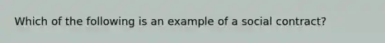 Which of the following is an example of a social contract?