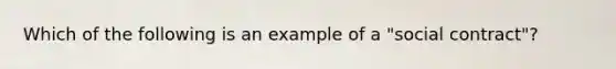 Which of the following is an example of a "social contract"?