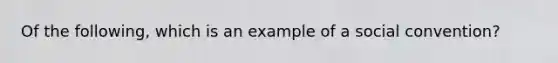 Of the following, which is an example of a social convention?