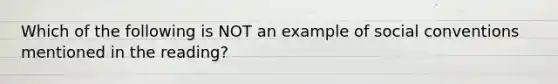 Which of the following is NOT an example of social conventions mentioned in the reading?