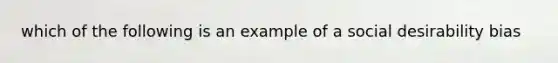 which of the following is an example of a social desirability bias