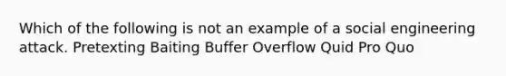 Which of the following is not an example of a social engineering attack. Pretexting Baiting Buffer Overflow Quid Pro Quo