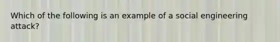 Which of the following is an example of a social engineering attack?