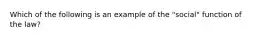 Which of the following is an example of the "social" function of the law?