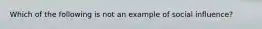 Which of the following is not an example of social influence?