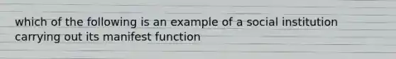 which of the following is an example of a social institution carrying out its manifest function