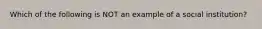 Which of the following is NOT an example of a social institution?