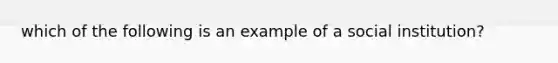 which of the following is an example of a social institution?