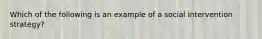 Which of the following is an example of a social intervention strategy?