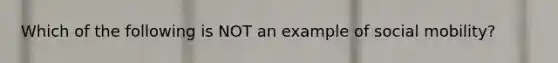 Which of the following is NOT an example of social mobility?