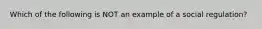 Which of the following is NOT an example of a social regulation?