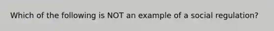 Which of the following is NOT an example of a social regulation?