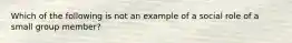 Which of the following is not an example of a social role of a small group member?