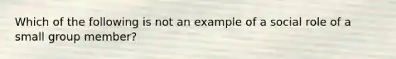 Which of the following is not an example of a social role of a small group member?