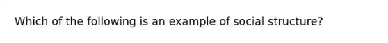 Which of the following is an example of social structure?