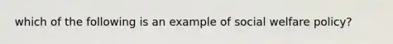 which of the following is an example of social welfare policy?