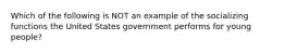 Which of the following is NOT an example of the socializing functions the United States government performs for young people?