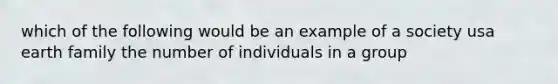 which of the following would be an example of a society usa earth family the number of individuals in a group