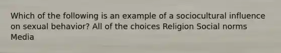 Which of the following is an example of a sociocultural influence on sexual behavior? All of the choices Religion Social norms Media