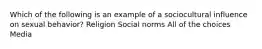 Which of the following is an example of a sociocultural influence on sexual behavior? Religion Social norms All of the choices Media