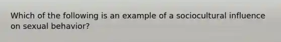 Which of the following is an example of a sociocultural influence on sexual behavior?