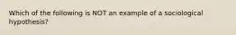 Which of the following is NOT an example of a sociological hypothesis?