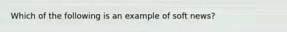 Which of the following is an example of soft news?