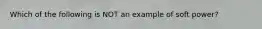 Which of the following is NOT an example of soft power?