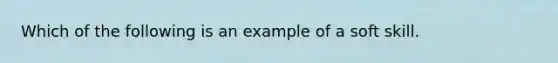 Which of the following is an example of a soft skill.