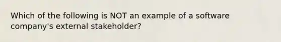 Which of the following is NOT an example of a software company's external stakeholder?