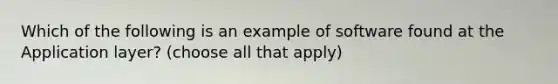 Which of the following is an example of software found at the Application layer? (choose all that apply)