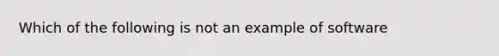 Which of the following is not an example of software