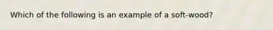 Which of the following is an example of a soft-wood?