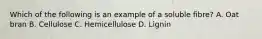 Which of the following is an example of a soluble fibre? A. Oat bran B. Cellulose C. Hemicellulose D. Lignin