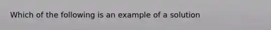 Which of the following is an example of a solution