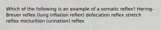 Which of the following is an example of a somatic reflex? Hering-Breuer reflex (lung inflation reflex) defecation reflex stretch reflex micturition (urination) reflex